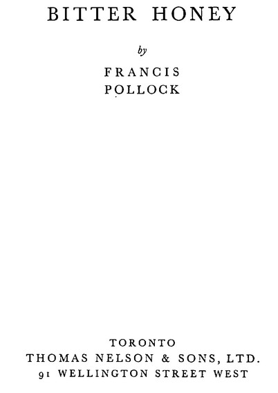 BITTER HONEY by FRANCIS POLLOCK TORONTO THOMAS NELSON & SONS, LTD. 91 WELLINGTON STREET WEST