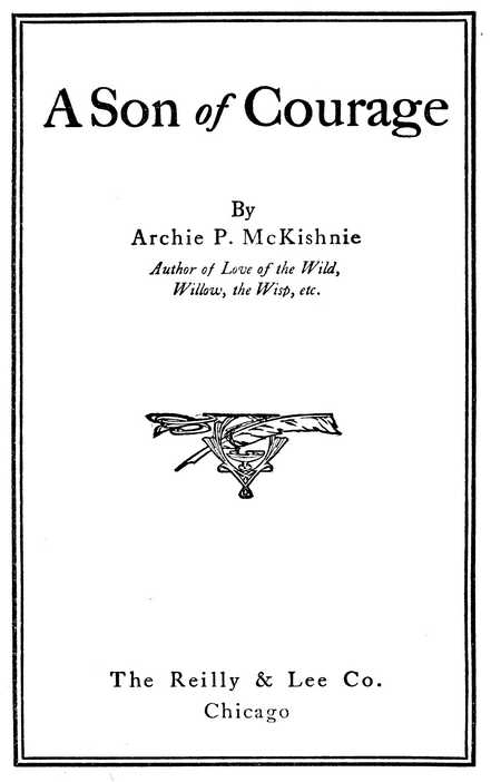 A Son of Courage, By Archie P. McKishnie. Author of Love of the Wild, Willow, the Wisp, etc. The Reilly & Lee Co. Chicago