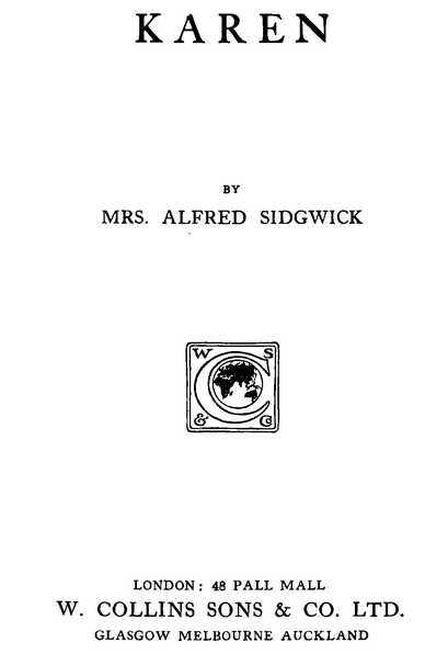 KAREN BY MRS. ALFRED SIDGWICK LONDON: 48 PALL MALL W. COLLINS SONS & CO. LTD. GLASGOW MELBOURNE AUCKLAND