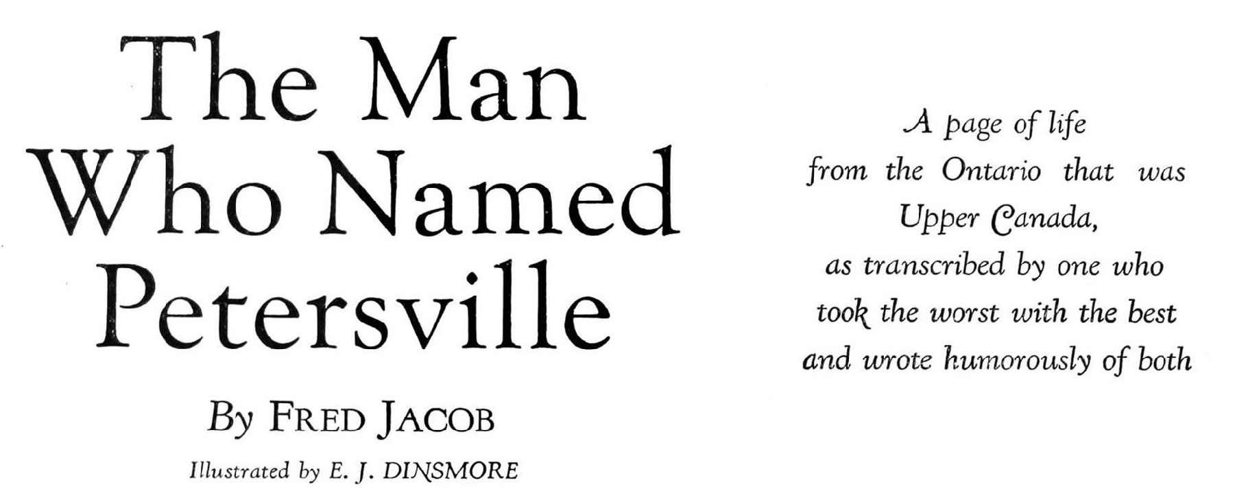 The Man Who Named Petersville By Fred Jacob Illustrated by E. J. DINSMORE A page of life from the Ontario that was Upper Canada, as transcribed by one who took the worst with the best and wrote humorously of both