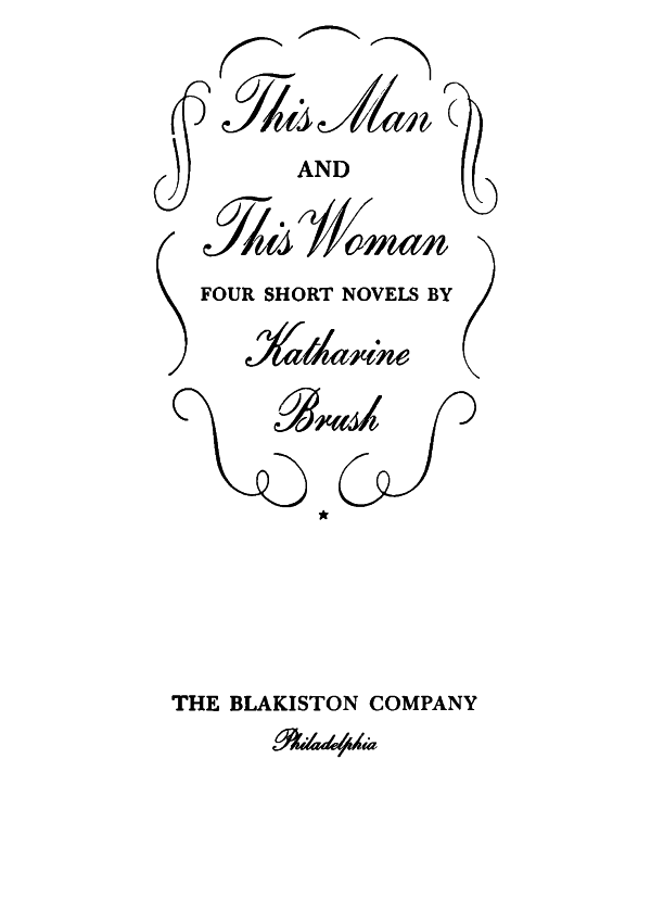 This Man AND This Woman. FOUR SHORT NOVELS BY Katharine Brush. THE BLAKISTON COMPANY. Philadelphia