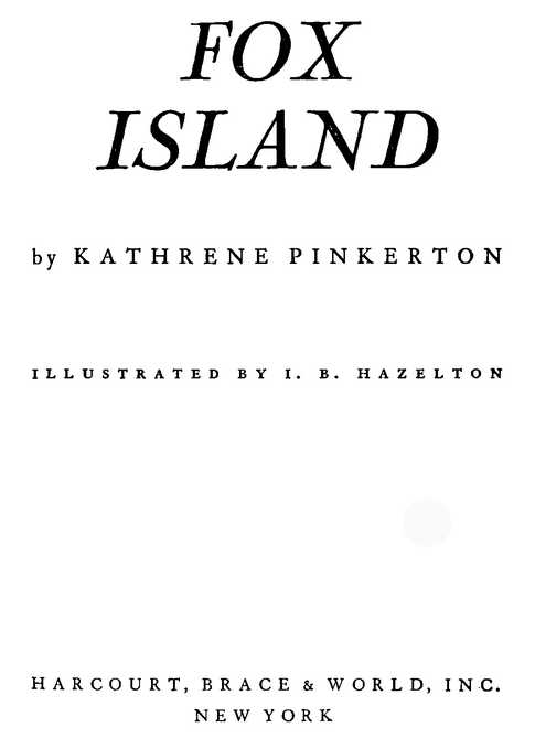 FOX ISLAND by KATHRENE PINKERTON ILLUSTRATED BY I. B. HAZELTON HARCOURT, BRACE & WORLD, INC. NEW YORK