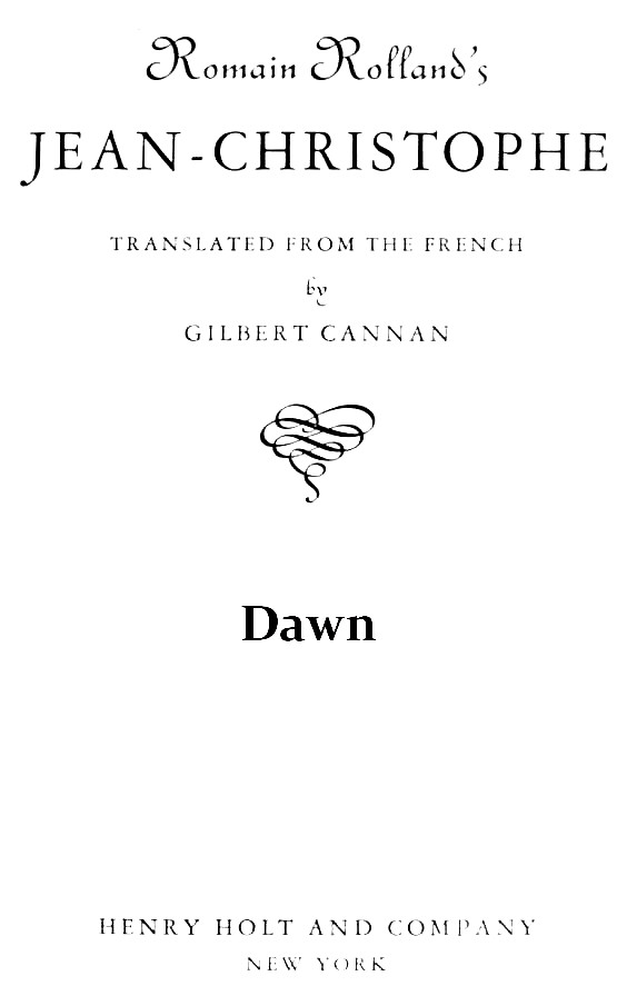 Romain Rolland’s JEAN-CHRISTOPHE TRANSLATED FROM THE FRENCH by GILBERT CANNAN HENRY HOLT AND COMPANY NEW YORK