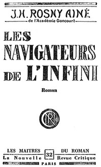 J.-H. ROSNY AÎNÉ de l’Académie Goncourt LES NAVIGATEURS de L’INFINI Roman LES MAÎTRES DU ROMAN 32 La Nouvelle Revue Critique PARIS 4e édition